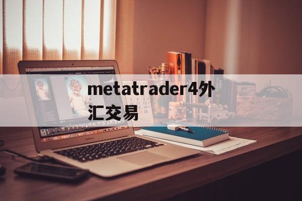 metatrader4外汇交易(metatrader 4外汇交易)