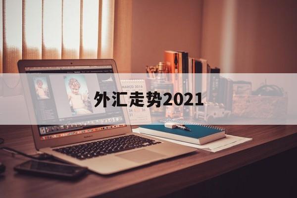 外汇走势2021(外汇走势判断最好方法)