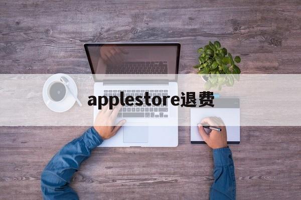 applestore退费(apple store退钱要多久)