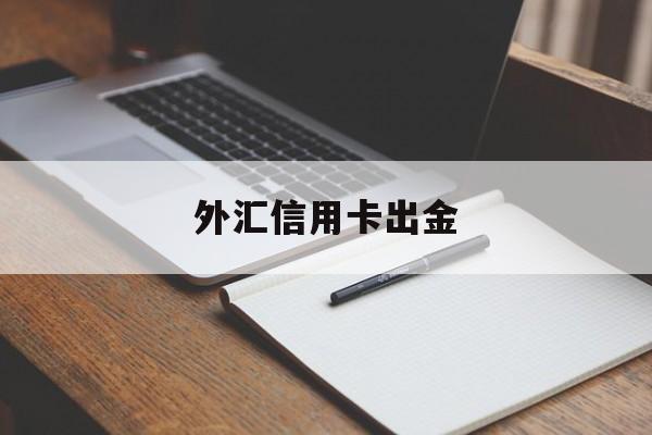 外汇信用卡出金(外汇信用额度怎么回事)