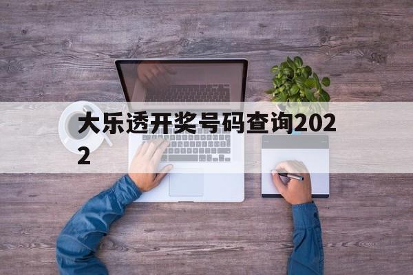 大乐透开奖号码查询2022(大乐透开奖号码查询2024年8月28日开奖结果)