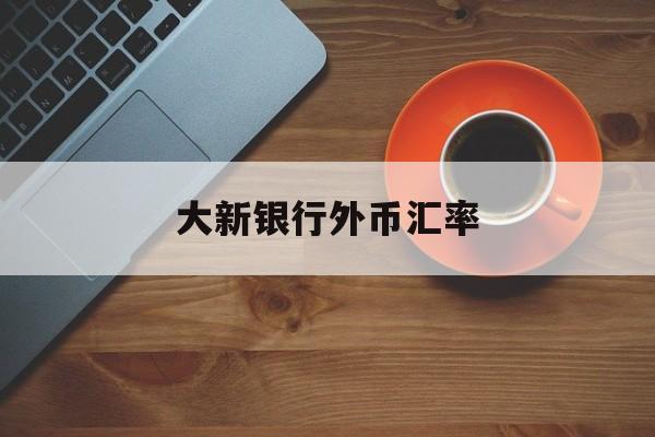 大新银行外币汇率(大新银行可以网上汇款吗?)